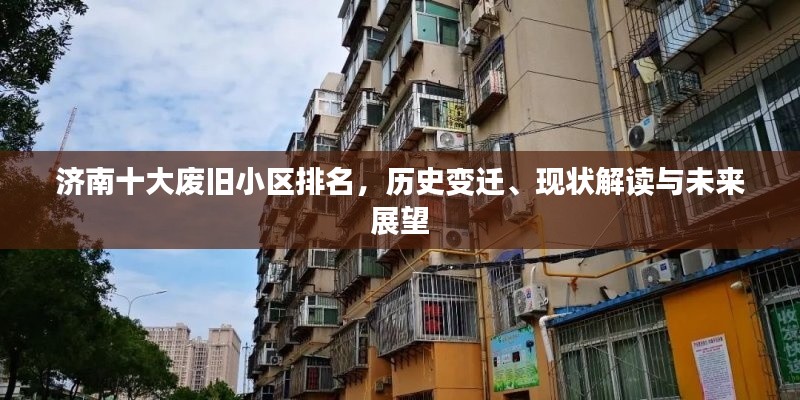 济南十大废旧小区排名，历史变迁、现状解读与未来展望