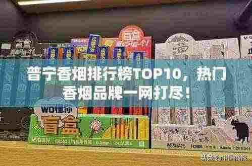 普宁香烟排行榜TOP10，热门香烟品牌一网打尽！