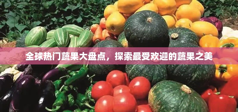 全球热门蔬果大盘点，探索最受欢迎的蔬果之美