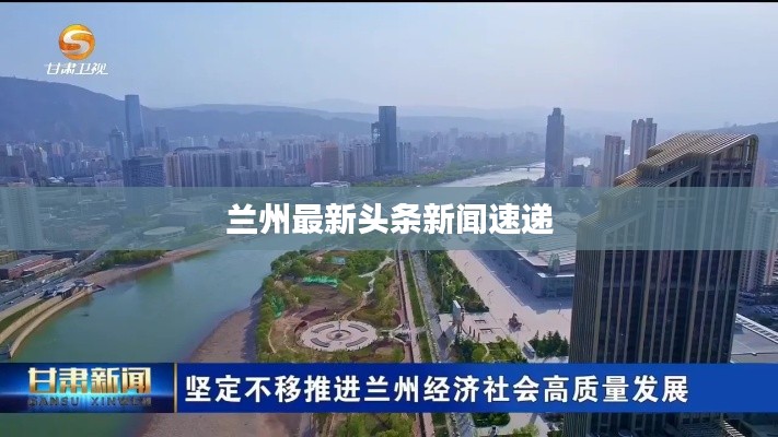 兰州最新头条新闻速递