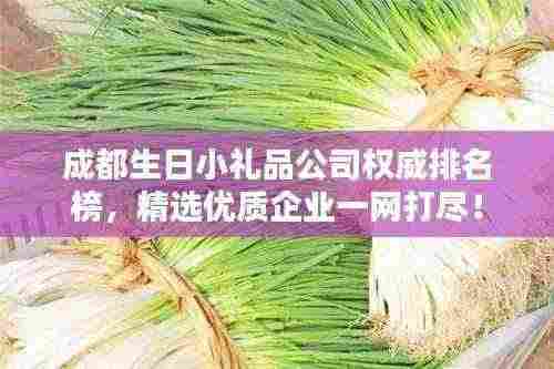 成都生日小礼品公司权威排名榜，精选优质企业一网打尽！