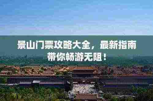 景山门票攻略大全，最新指南带你畅游无阻！
