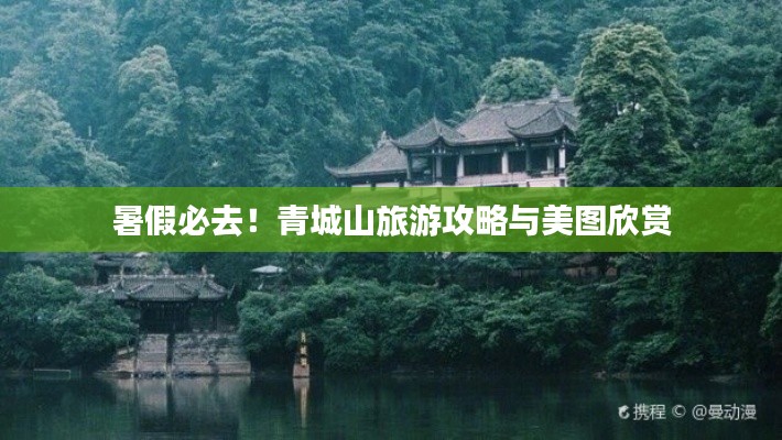 暑假必去！青城山旅游攻略与美图欣赏