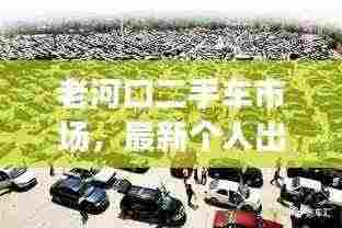老河口二手车市场，最新个人出售信息总览