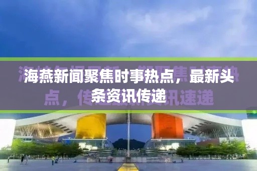 海燕新闻聚焦时事热点，最新头条资讯传递