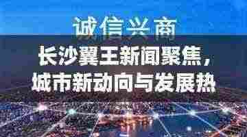 长沙翼王新闻聚焦，城市新动向与发展热点一网打尽