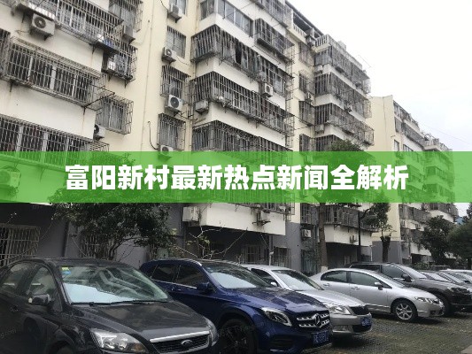 富阳新村最新热点新闻全解析