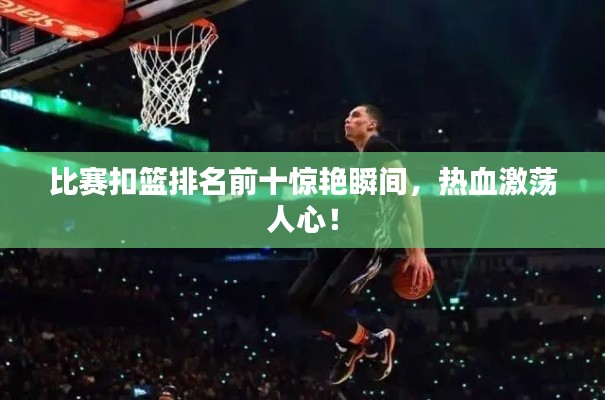 比赛扣篮排名前十惊艳瞬间，热血激荡人心！