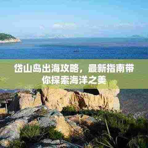 岱山岛出海攻略，最新指南带你探索海洋之美