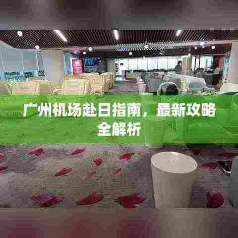 广州机场赴日指南，最新攻略全解析