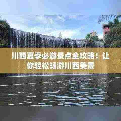 川西夏季必游景点全攻略！让你轻松畅游川西美景