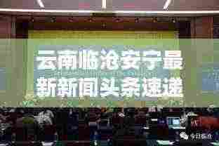 云南临沧安宁最新新闻头条速递
