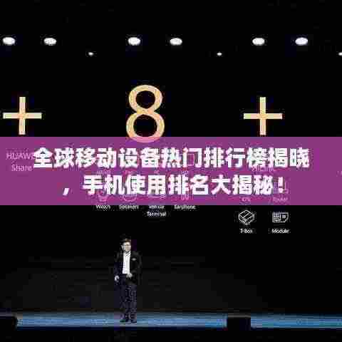 全球移动设备热门排行榜揭晓，手机使用排名大揭秘！