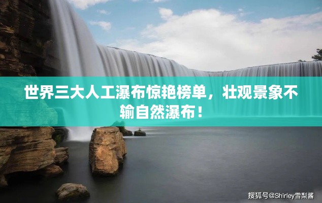 世界三大人工瀑布惊艳榜单，壮观景象不输自然瀑布！