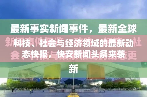 科技、社会与经济领域的最新动态快报，快安新闻头条来袭