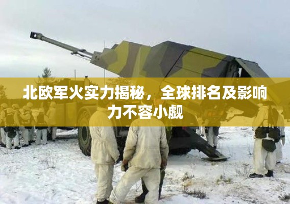 北欧军火实力揭秘，全球排名及影响力不容小觑