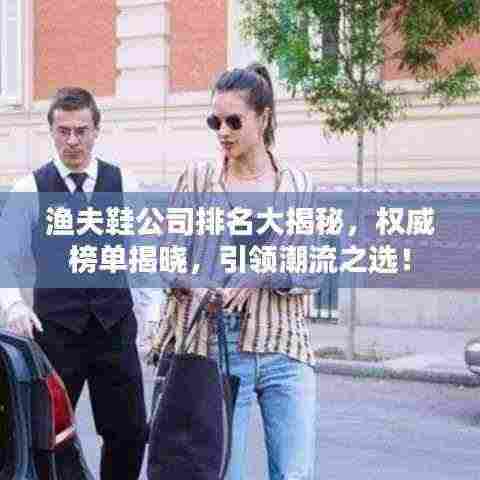 渔夫鞋公司排名大揭秘，权威榜单揭晓，引领潮流之选！