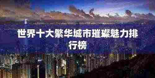 世界十大繁华城市璀璨魅力排行榜