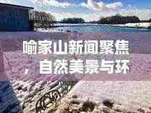 喻家山新闻聚焦，自然美景与环境保护的和谐共生之道