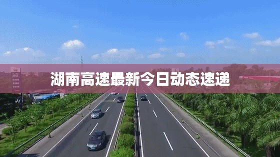 湖南高速最新今日动态速递
