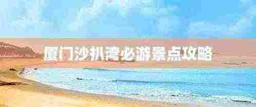 厦门沙扒湾必游景点攻略