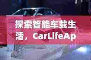 探索智能车载生活，CarLifeApp引领未来出行新体验