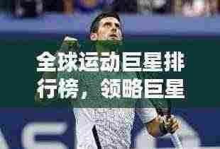 全球运动巨星排行榜，领略巨星风采，一览运动精英排名！