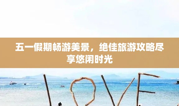 五一假期畅游美景，绝佳旅游攻略尽享悠闲时光
