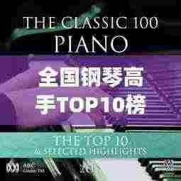 全国钢琴高手TOP10榜单，技艺非凡的音乐巨匠！