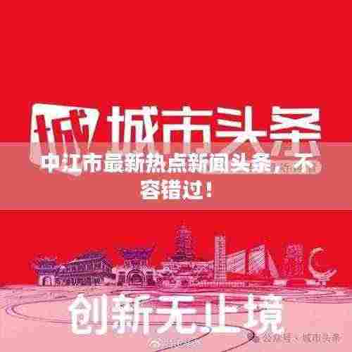 中江市最新热点新闻头条，不容错过！