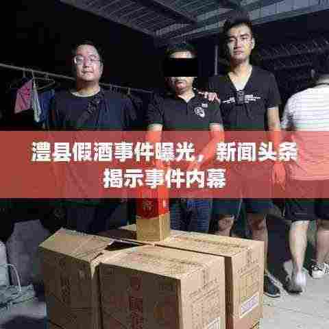 澧县假酒事件曝光，新闻头条揭示事件内幕