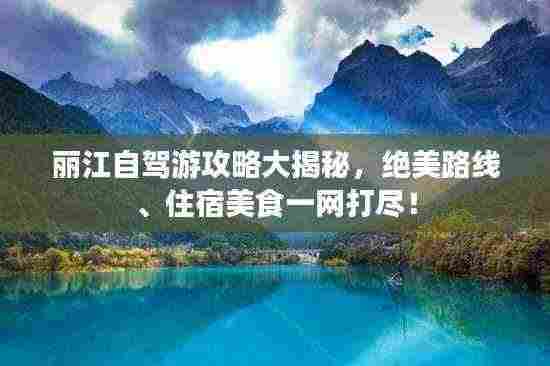 丽江自驾游攻略大揭秘，绝美路线、住宿美食一网打尽！