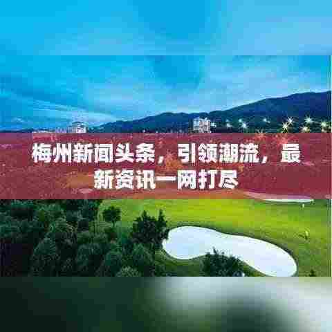 梅州新闻头条，引领潮流，最新资讯一网打尽