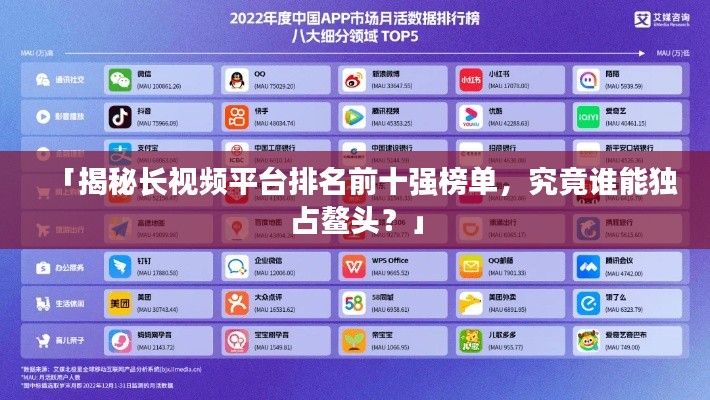 「揭秘长视频平台排名前十强榜单，究竟谁能独占鳌头？」