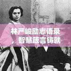 林严峻励志语录，智慧箴言铸就人生辉煌