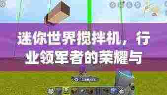 迷你世界搅拌机，行业领军者的荣耀与卓越实力展现