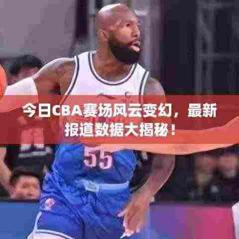 今日CBA赛场风云变幻，最新报道数据大揭秘！