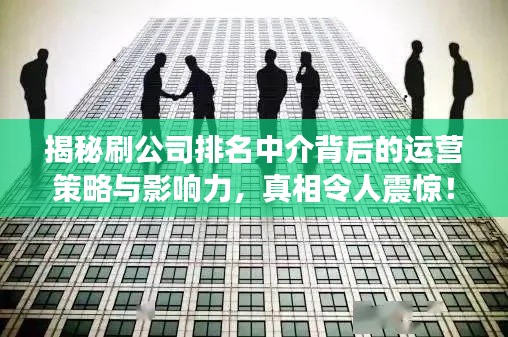 揭秘刷公司排名中介背后的运营策略与影响力，真相令人震惊！