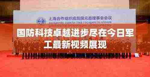 国防科技卓越进步尽在今日军工最新视频展现