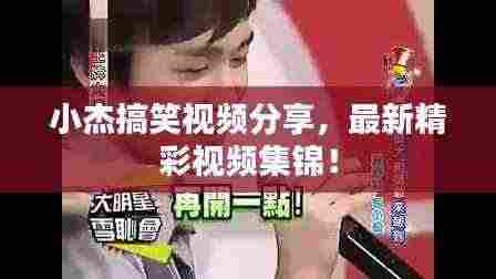 小杰搞笑视频分享，最新精彩视频集锦！