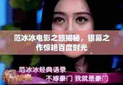 范冰冰电影之旅揭秘，银幕之作惊艳百度时光