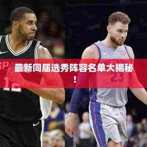 最新同届选秀阵容名单大揭秘！
