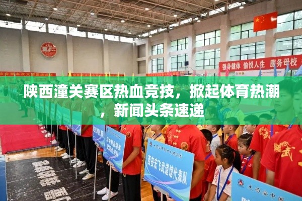 陕西潼关赛区热血竞技，掀起体育热潮，新闻头条速递