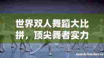 世界双人舞蹈大比拼，顶尖舞者实力排名榜单！