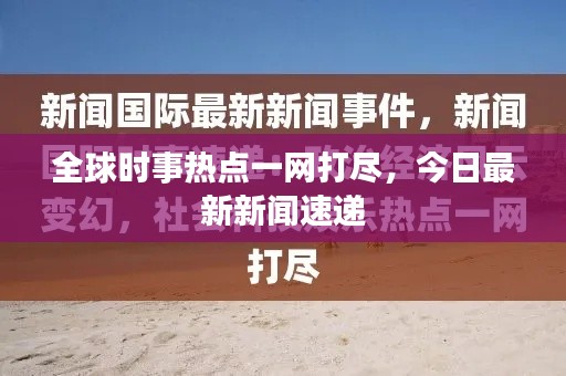 全球时事热点一网打尽，今日最新新闻速递