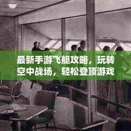 最新手游飞艇攻略，玩转空中战场，轻松登顶游戏巅峰！