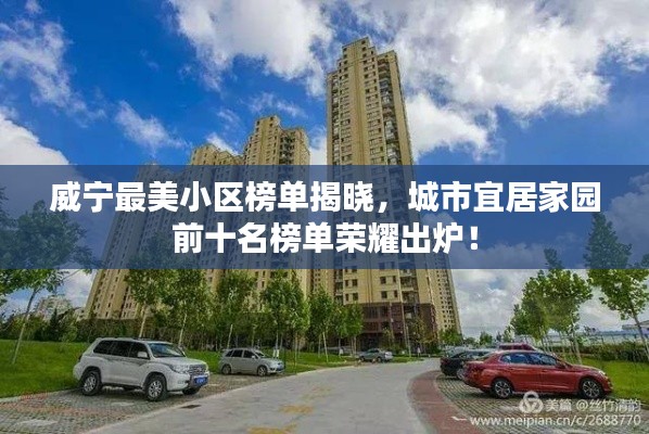 威宁最美小区榜单揭晓，城市宜居家园前十名榜单荣耀出炉！