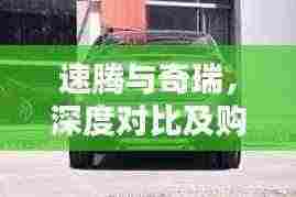 速腾与奇瑞，深度对比及购车建议，哪个更值得选？