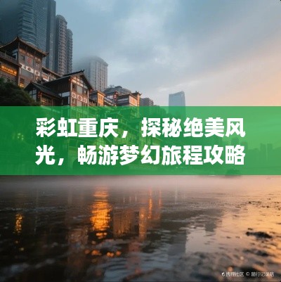 彩虹重庆，探秘绝美风光，畅游梦幻旅程攻略