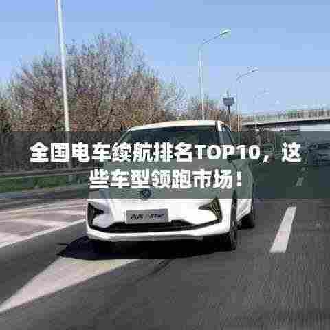 全国电车续航排名TOP10，这些车型领跑市场！